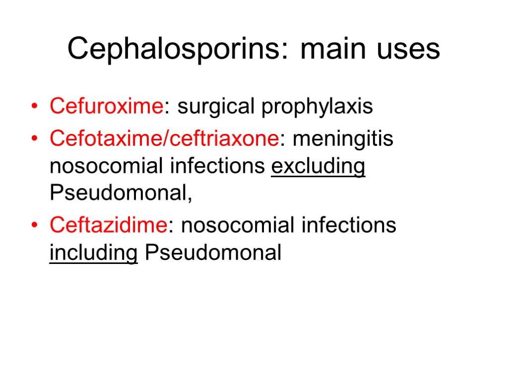 Cephalosporins: main uses Cefuroxime: surgical prophylaxis Cefotaxime/ceftriaxone: meningitis nosocomial infections excluding Pseudomonal, Ceftazidime: nosocomial